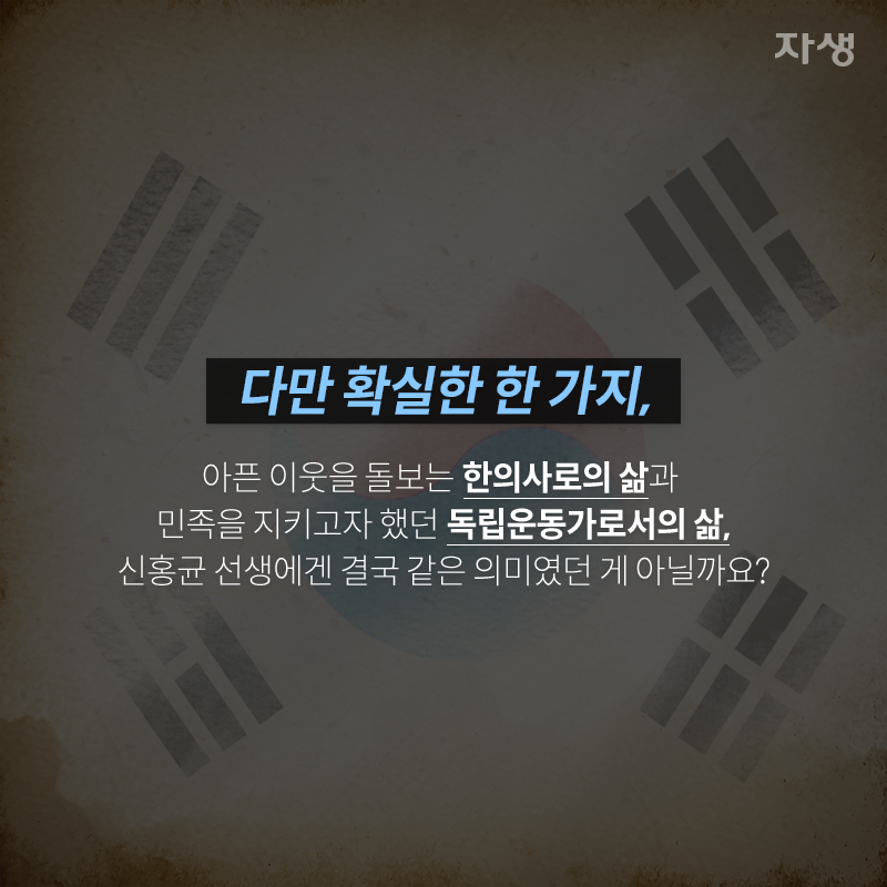 다만 확실한 한 가지, 아픈이웃을 돌보는 한의사로의 삶과 민족을 지키고자 했던 독립운동가로서의 삶, 신홍균 선생에겐 결국 같은 의미였던 게 아닐까요? | 자생한방병원·자생의료재단