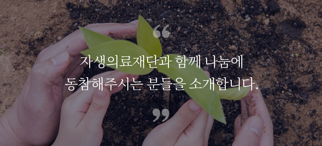 자생의료재단과 함께 나눔에 동참해주시는 분들을 소개합니다 - 자생의료재단