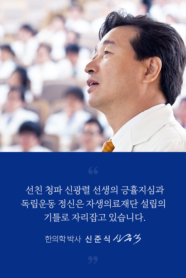 청파 신광렬 선생의 긍휼지심과
                   독립운동 정신은 자생의료재단 설립의 기틀로 자리잡고 있습니다. 자생의료재단 명예 이사장 신준식