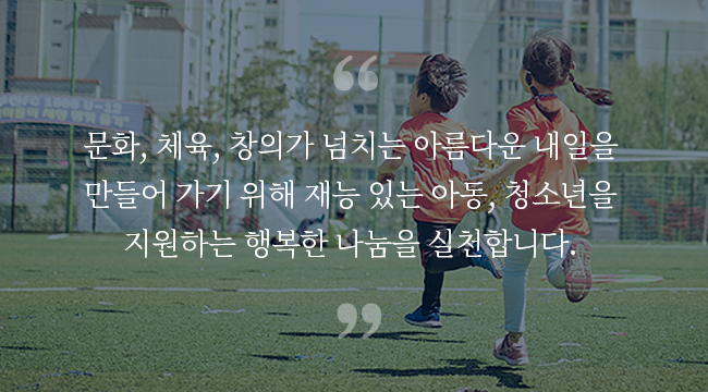 문화, 체육, 창의가 넘치는 아름다운 내일을 만들어 가기 위해 재능 있는 아동, 청소년을 지원하는 행복한 나눔을 실천합니다 - 자생의료재단